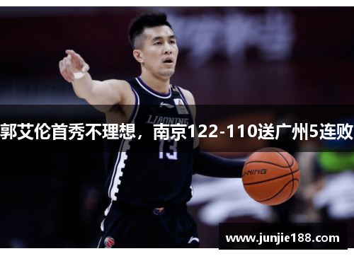 郭艾伦首秀不理想,南京122-110送广州5连败 郭艾伦首秀不理想,南京122-110送广州5连败