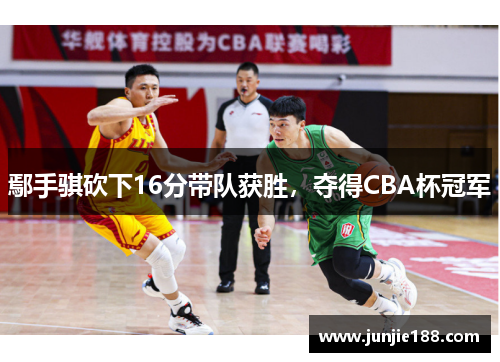 鄢手骐砍下16分带队获胜，夺得CBA杯冠军