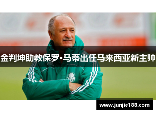 金判坤助教保罗·马蒂出任马来西亚新主帅 金判坤助教保罗·马蒂出任马来西亚新主帅