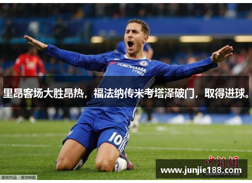 里昂客场大胜昂热,福法纳传米考塔泽破门,取得进球。 里昂客场大胜昂热,福法纳传米考塔泽破门,取得进球。