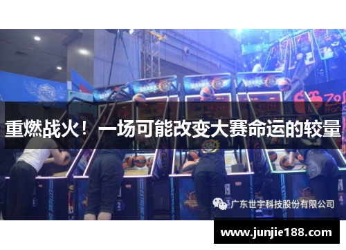 重燃战火！一场可能改变大赛命运的较量