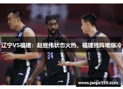 辽宁VS福建：赵继伟状态火热，福建残阵难爆冷